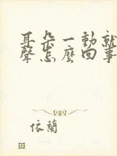 耳朵一动就有响声怎么回事