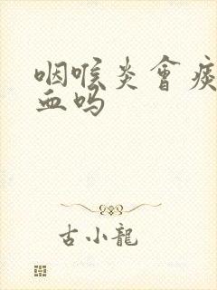 咽喉炎会痰中带血吗