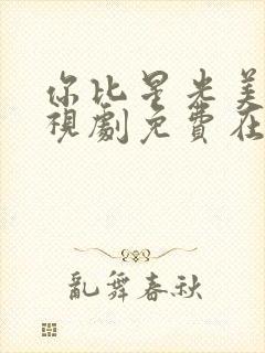 你比星光美丽电视剧免费在线观看