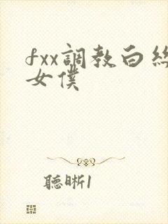 fxx调教白丝女仆