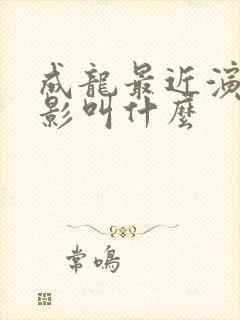 成龙最近演的电影叫什么