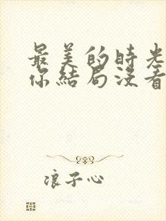 最美的时光遇见你结局没看懂
