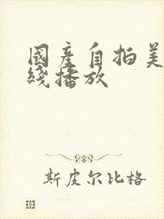 国产自拍美女在线播放