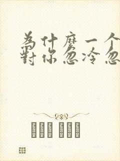 为什么一个男人对你忽冷忽热