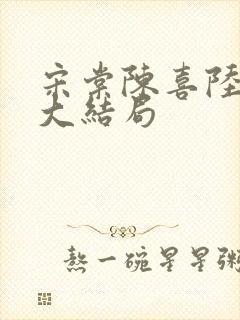 宋棠陈喜陆时亦大结局