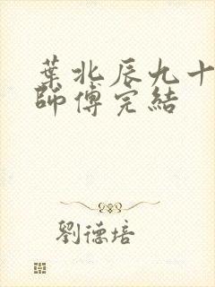 叶北辰九十九位师傅完结