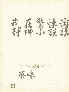 我在惊悚游戏里封神小说讲了什么