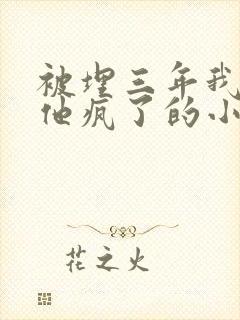 被埋三年我死了他疯了的小说最新