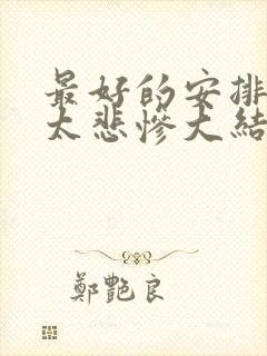 最好的安排结局太悲惨大结局