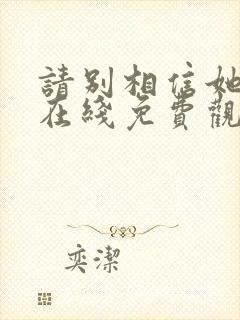 请别相信她电影在线免费观看