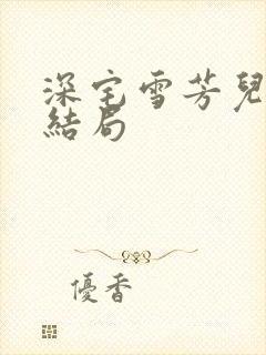 深宅雪芳儿最终结局