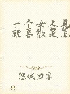 一个女人见男人就喜欢是怎么回事