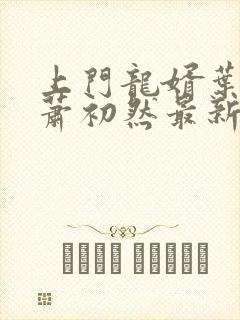 上门龙婿叶辰,萧初然最新版