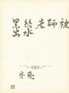 黑丝老师被我操出水