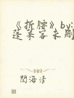 《折腰》by:蓬莱客未删减版