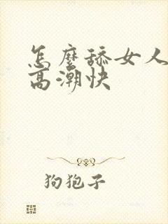 怎么舔女人阴道高潮快