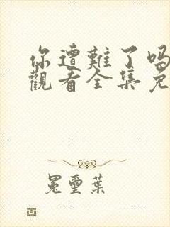 你遭难了吗在线观看全集免费播放