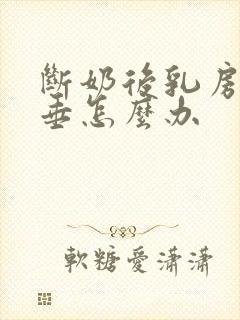 断奶后乳房软下垂怎么办