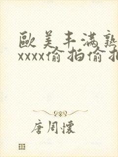 欧美丰满熟妇性xxxx偷拍偷拍