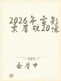 2026年电影票房破20亿