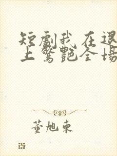 短剧我在退婚宴上惊艳全场