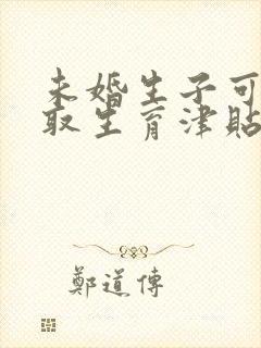 未婚生子可以领取生育津贴吗