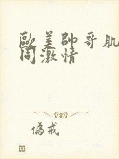 欧美帅哥肌肉男同激情