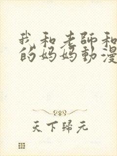 我和老师和朋友的妈妈动漫在线观看