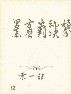 男方出轨婚姻法怎么判决分割财产