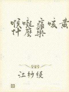 喉咙痛咳黄痰吃什么药