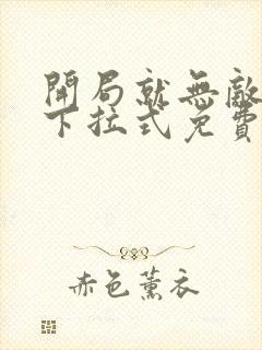 开局就无敌漫画下拉式免费观看