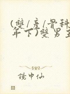 (双/产/骨科年下)双男主小说