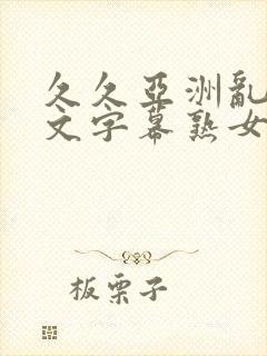 久久亚洲乱码中文字幕熟女