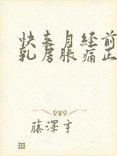 快来月经前几天乳房胀痛正常吗