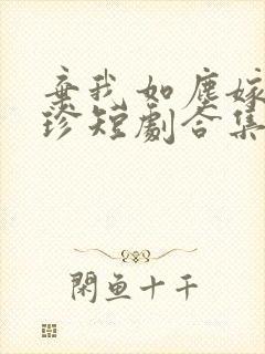 弃我如尘嫁你为珍短剧合集