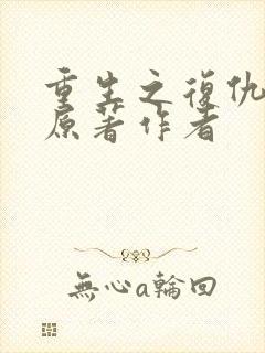 重生之复仇千金原著作者