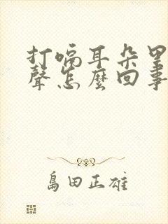 打嗝耳朵里有响声怎么回事