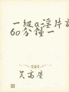 一级a淫片试看6o分钟一