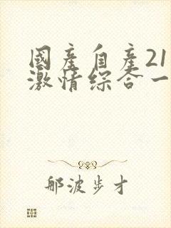 国产自产21区激情综合一区封面