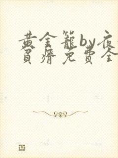 黄金笼by夜很贫瘠免费全文