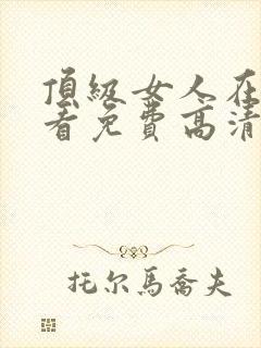 顶级女人在线观看免费高清电视剧全集