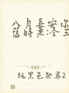 八月长安你好,旧时光:全三册大结局