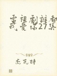 电视剧谁都知道我爱你27集