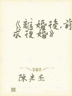 《离婚后,前夫求复婚》