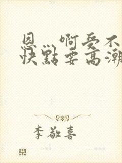 恩…啊受不了了快点要高潮了封面