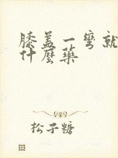 膝盖一弯就疼吃什么药