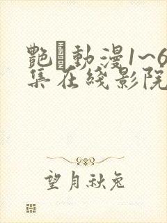 艳鉧动漫1~6集在线影院网站