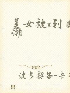 美女被x到爽高潮