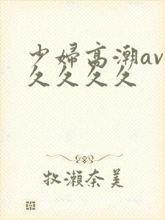 少妇高潮av久久久久久