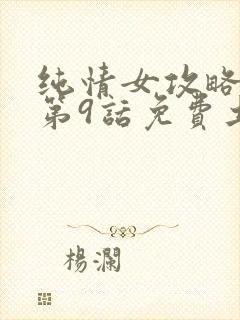 纯情女攻略计划第9话免费土豪漫画